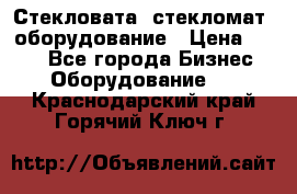 Стекловата /стекломат/ оборудование › Цена ­ 100 - Все города Бизнес » Оборудование   . Краснодарский край,Горячий Ключ г.